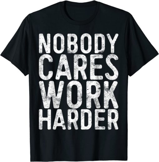 NOBODY CARES WORK HARDER T-shirt, long Sleeve, hoodie