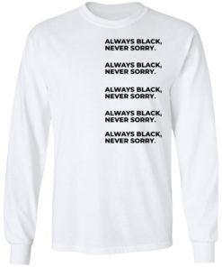 Always Black Never Sorry Shirt, long Sleeve, hoodie