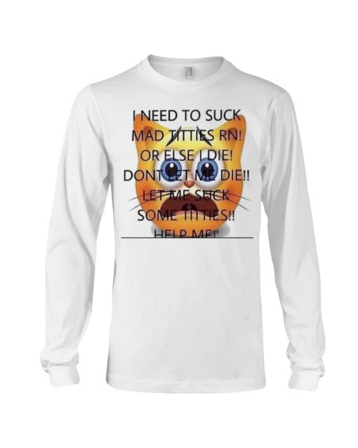 I Need To Suck Mad Titties RN Or Else I Die Dont Let Me Die Let Me Suck Some Titties T-Shirt