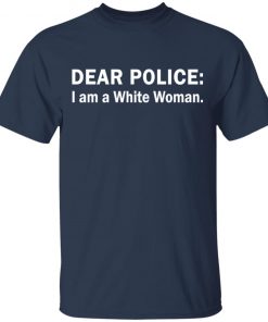 Dear Police I am a White Woman shirt