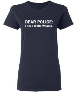 Dear Police I am a White Woman shirt