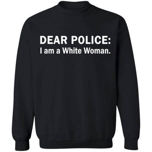 Dear Police I am a White Woman shirt