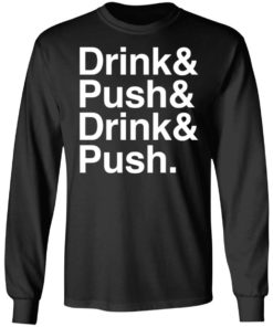 Drink And Push And Drink And Push Shirt, long Sleeve, hoodie