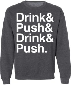 Drink And Push And Drink And Push Shirt, long Sleeve, hoodie