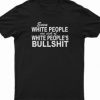 Even White People Are Sick of White People’s Bullshit T-Shirt