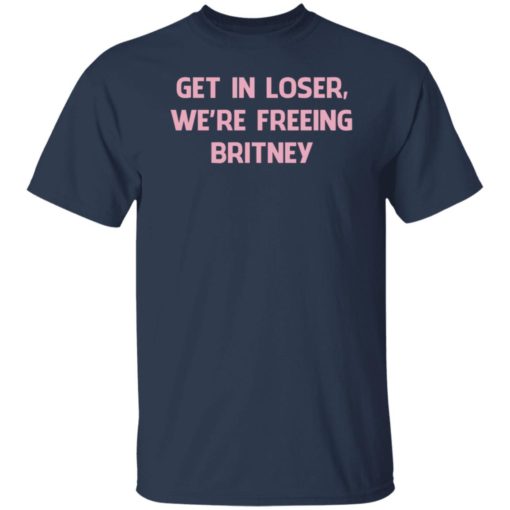 Get In Loser We’re Freeing Britney Shirt, Long Sleeve, Hoodie