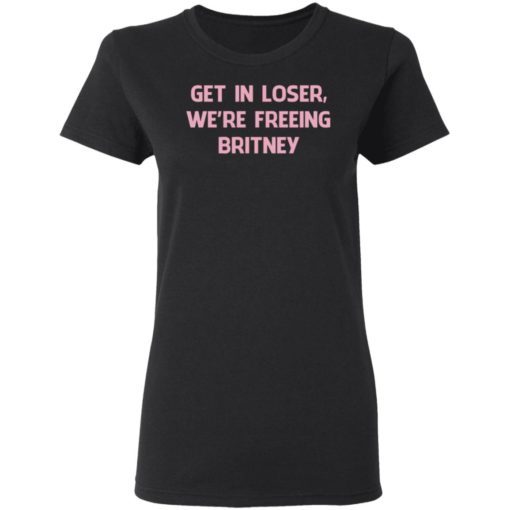 Get In Loser We’re Freeing Britney Shirt, Long Sleeve, Hoodie