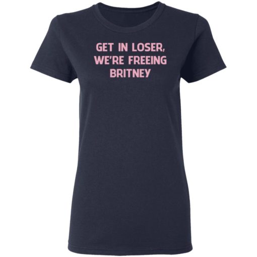 Get In Loser We’re Freeing Britney Shirt, Long Sleeve, Hoodie