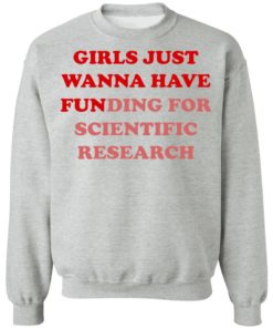 Girls Just Wanna Have Funding Sweatshirt Girl Scientist Sweatshirt - Scientific Research Shirt - March for Science - PhD Scientist Shirt