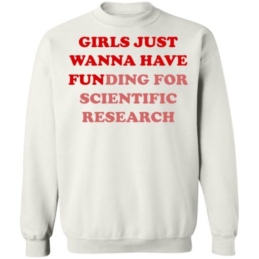 Girls Just Wanna Have Funding Sweatshirt Girl Scientist Sweatshirt - Scientific Research Shirt - March for Science - PhD Scientist Shirt