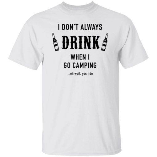 I Don’t Always Drink When I Go Camping Oh Wait Yes I Do Shirt, long Sleeve, hoodie