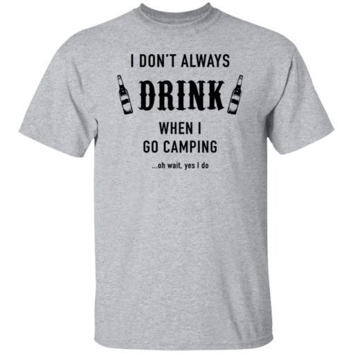 I Don’t Always Drink When I Go Camping Oh Wait Yes I Do Shirt, long Sleeve, hoodie