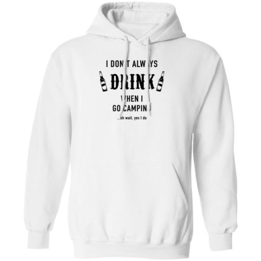 I Don’t Always Drink When I Go Camping Oh Wait Yes I Do Shirt, long Sleeve, hoodie