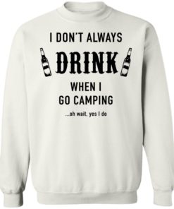 I Don’t Always Drink When I Go Camping Oh Wait Yes I Do Shirt, long Sleeve, hoodie