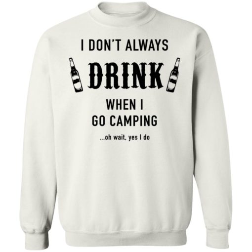 I Don’t Always Drink When I Go Camping Oh Wait Yes I Do Shirt, long Sleeve, hoodie