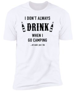 I Don’t Always Drink When I Go Camping Oh Wait Yes I Do Shirt, long Sleeve, hoodie