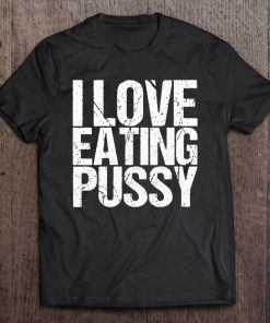 I Love Eating Pussy Funny Sexy Adult Distressed y-shirt, long Sleeve, hoodie