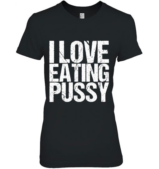 I Love Eating Pussy Funny Sexy Adult Distressed y-shirt, long Sleeve, hoodie