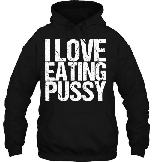 I Love Eating Pussy Funny Sexy Adult Distressed y-shirt, long Sleeve, hoodie