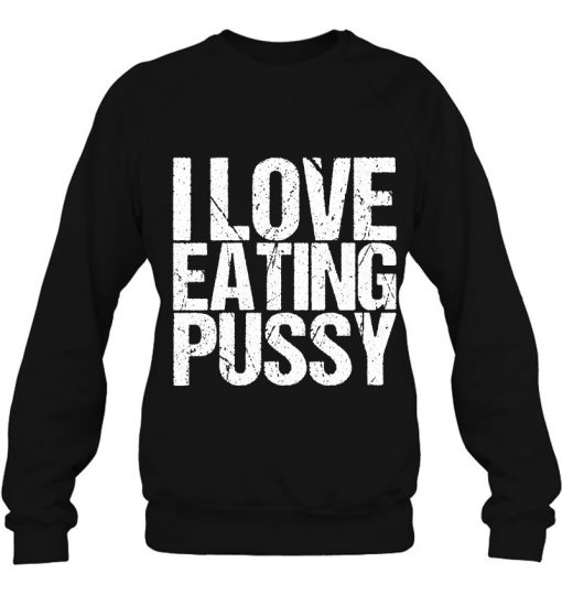 I Love Eating Pussy Funny Sexy Adult Distressed y-shirt, long Sleeve, hoodie