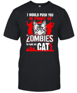 I WOULD PUSH YOU IN FRONT OF ZOMBIES TO SAVE MY CAT SHIRT (2)