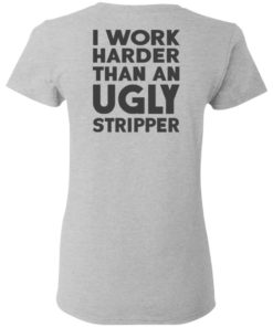 I Work Harder Than An Ugly Stripper Shirt, long Sleeve, hoodie