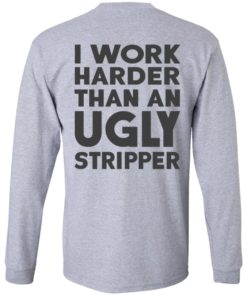 I Work Harder Than An Ugly Stripper Shirt, long Sleeve, hoodie