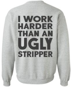 I Work Harder Than An Ugly Stripper Shirt, long Sleeve, hoodie