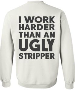 I Work Harder Than An Ugly Stripper Shirt, long Sleeve, hoodie