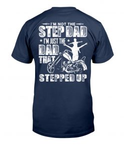 I’m Not The Step Dad I’m Just The Dad That Stepped Up T-Shirt