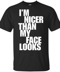 I’m nicer than my face looks shirt