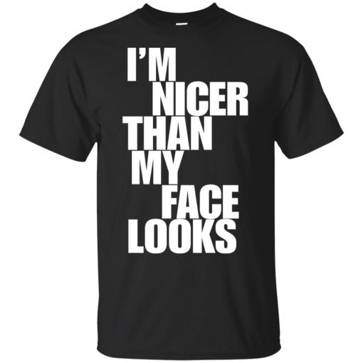 I’m nicer than my face looks shirt