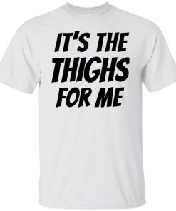 It’s The Thighs For Me Tshirt, long Sleeve, hoodie