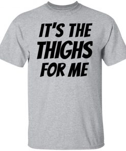 It’s The Thighs For Me Tshirt, long Sleeve, hoodie