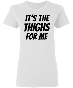 It’s The Thighs For Me Tshirt, long Sleeve, hoodie