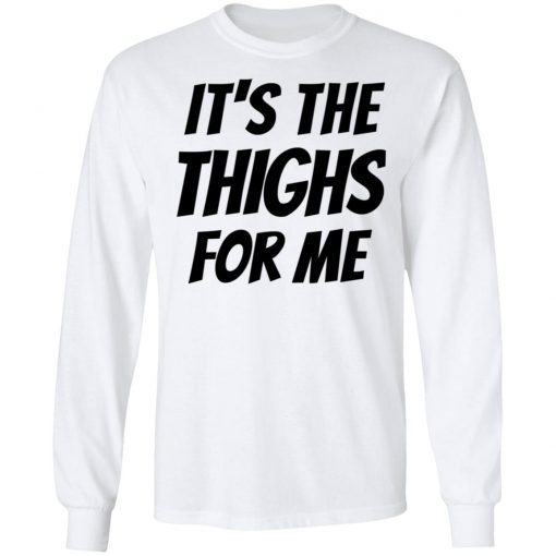 It’s The Thighs For Me Tshirt, long Sleeve, hoodie