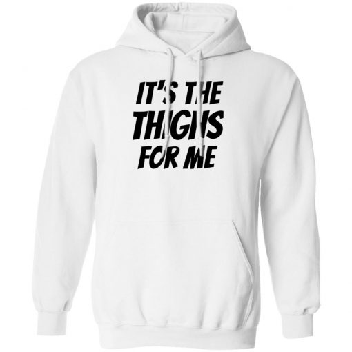 It’s The Thighs For Me Tshirt, long Sleeve, hoodie