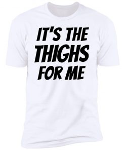 It’s The Thighs For Me Tshirt, long Sleeve, hoodie