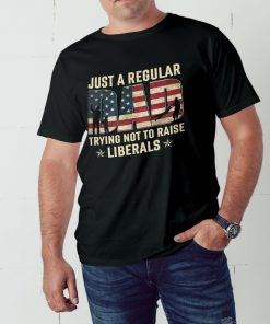 Just A Regular Dad Trying Not To Raise Liberals shirt