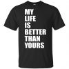 My life is better than yours t-shirt