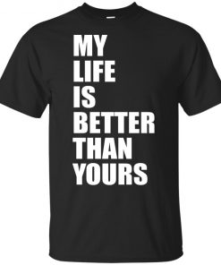 My life is better than yours t-shirt