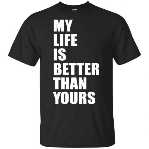 My life is better than yours t-shirt