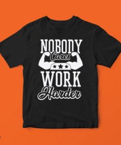 NOBODY CARES WORK HARDER T-shirt, long Sleeve, hoodie