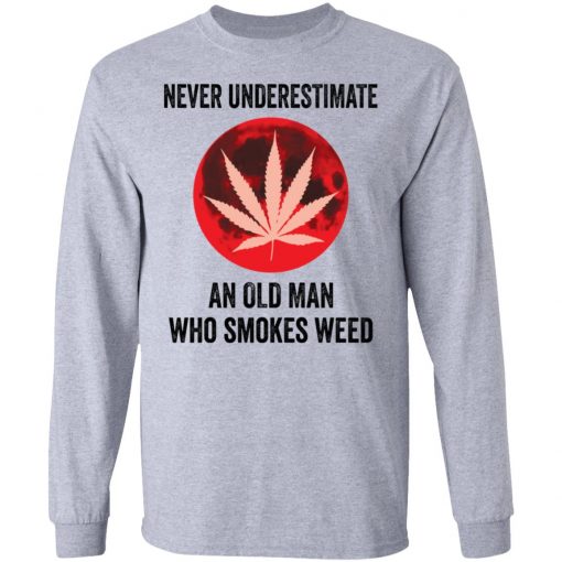 Never underestimate an old man who smokes weed shirt, long Sleeve, hoodie