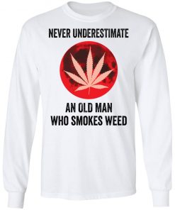 Never underestimate an old man who smokes weed shirt, long Sleeve, hoodie