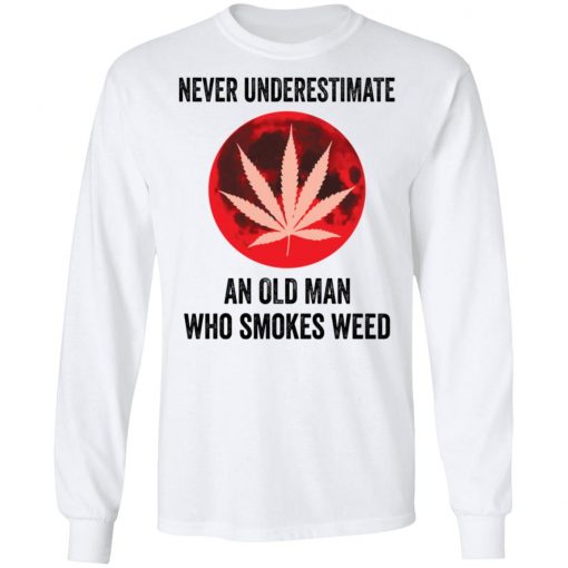 Never underestimate an old man who smokes weed shirt, long Sleeve, hoodie