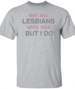 Not All Lesbians Hate Men But I Do Shirt, long Sleeve, hoodie