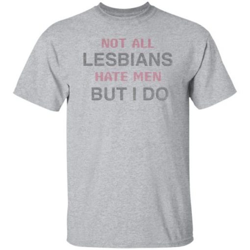 Not All Lesbians Hate Men But I Do Shirt, long Sleeve, hoodie