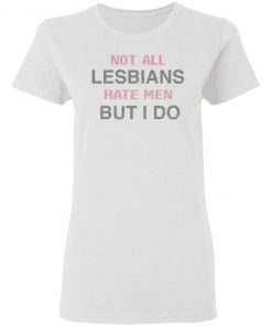 Not All Lesbians Hate Men But I Do Shirt, long Sleeve, hoodie