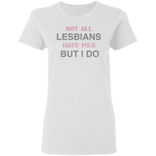 Not All Lesbians Hate Men But I Do Shirt, long Sleeve, hoodie